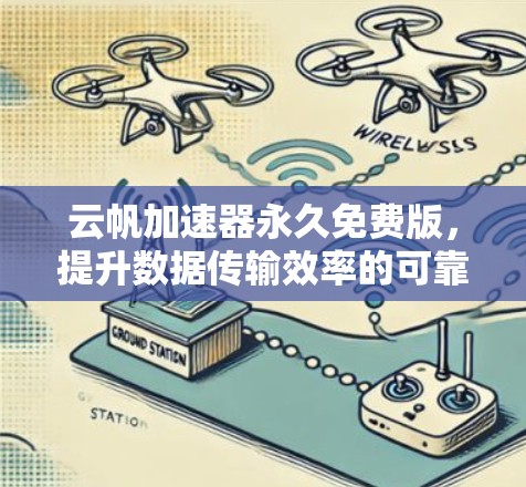 云帆加速器永久免费版,提升数据传输效率的可靠解决方案 云帆加速器永久免费版,提升数据传输效率的可靠解决方案