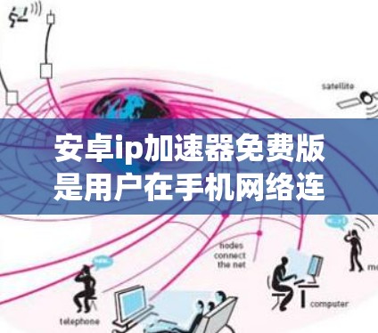 安卓ip加速器免费版是用户在手机网络连接问题时的一个选择,旨在加速网络连接,解决延迟和网络不稳定的问题。以下是对该工具的详细分析