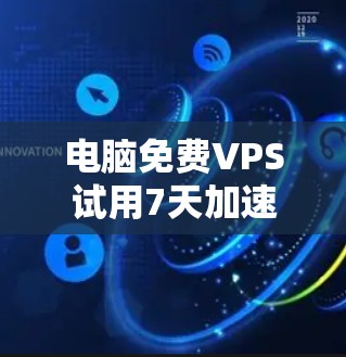 电脑免费VPS试用7天加速器,让计算机在预算中获得显著性能提升 电脑免费VPS试用7天加速器,让计算机在预算中获得显著性能提升