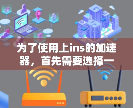 为了使用上ins的加速器,首先需要选择一个能够处理视频文件并处理带宽问题的免费加速器。以下是几个推荐的选择 为了使用上ins的加速器,首先需要选择一个能够处理视频文件并处理带宽问题的免费加速器。以下是几个推荐的选择