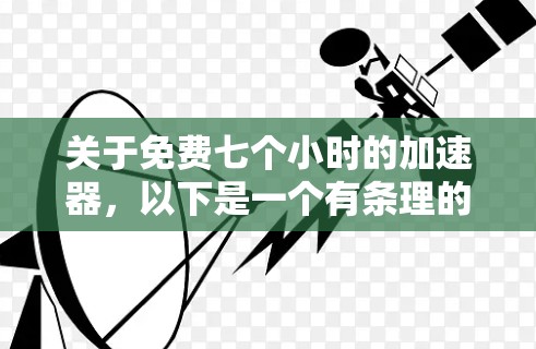 关于免费七个小时的加速器,以下是一个有条理的解决方案 关于免费七个小时的加速器,以下是一个有条理的解决方案