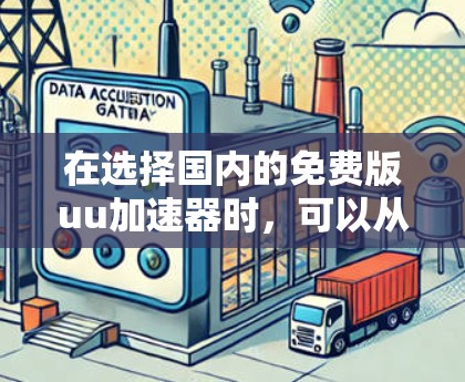在选择国内的免费版uu加速器时,可以从以下几个方面进行分析 在选择国内的免费版uu加速器时,可以从以下几个方面进行分析