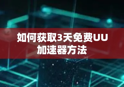 如何获取3天免费UU加速器方法