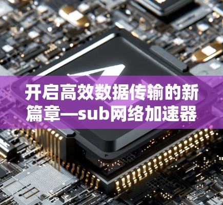 开启高效数据传输的新篇章—sub网络加速器永久免费版