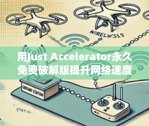 用Just Accelerator永久免费破解版提升网络速度,你值得尝试的通信加速工具