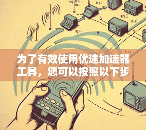 为了有效使用优途加速器工具,您可以按照以下步骤进行