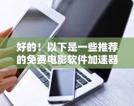 好的!以下是一些推荐的免费电影软件加速器,这些软件可以帮助您更快地下载电影和电视剧 好的!以下是一些推荐的免费电影软件加速器,这些软件可以帮助您更快地下载电影和电视剧