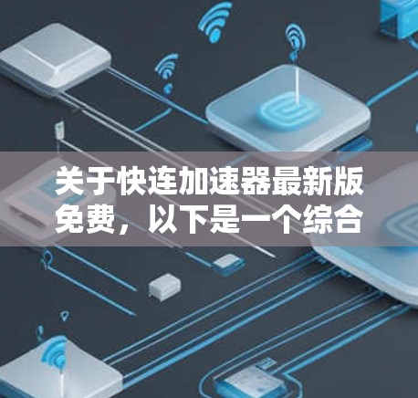 关于快连加速器最新版免费,以下是一个综合性的回答,涵盖其功能、操作、兼容性和更新情况