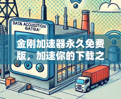 金刚加速器永久免费版,加速你的下载之旅,开启更轻松的网络生活 金刚加速器永久免费版,加速你的下载之旅,开启更轻松的网络生活