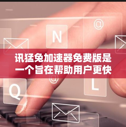 讯猛兔加速器免费版是一个旨在帮助用户更快加速的工具。以下是关于该工具的详细介绍 讯猛兔加速器免费版是一个旨在帮助用户更快加速的工具。以下是关于该工具的详细介绍
