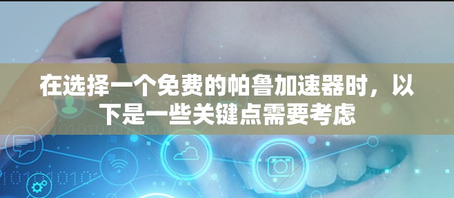 在选择一个免费的帕鲁加速器时,以下是一些关键点需要考虑
