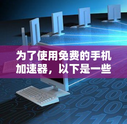 为了使用免费的手机加速器,以下是一些推荐的选项,结合了信誉良好的平台和明确的使用方法 为了使用免费的手机加速器,以下是一些推荐的选项,结合了信誉良好的平台和明确的使用方法