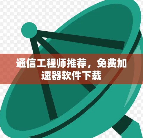 通信工程师推荐,免费加速器软件下载 通信工程师推荐,免费加速器软件下载