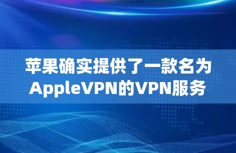 苹果确实提供了一款名为AppleVPN的VPN服务,但通常它是一个免费的版本,允许用户通过Apple账号访问苹果网络。苹果的VPN通常提供速度和安全性的选项,但可能需要额外的设置和连接 苹果确实提供了一款名为AppleVPN的VPN服务,但通常它是一个免费的版本,允许用户通过Apple账号访问苹果网络。苹果的VPN通常提供速度和安全性的选项,但可能需要额外的设置和连接