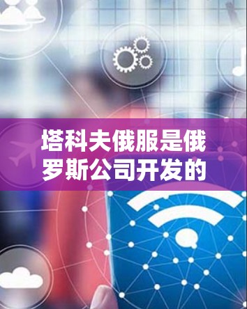塔科夫俄服是俄罗斯公司开发的免费网络加速器,旨在帮助用户更快地访问互联网资源。以下是关于塔科夫俄服的详细介绍 塔科夫俄服是俄罗斯公司开发的免费网络加速器,旨在帮助用户更快地访问互联网资源。以下是关于塔科夫俄服的详细介绍