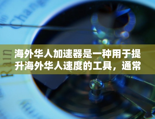 海外华人加速器是一种用于提升海外华人速度的工具,通常涉及翻译、文本编辑、文件转换等功能。以下是一些关于海外华人加速器的常见问题和解决方案 海外华人加速器是一种用于提升海外华人速度的工具,通常涉及翻译、文本编辑、文件转换等功能。以下是一些关于海外华人加速器的常见问题和解决方案