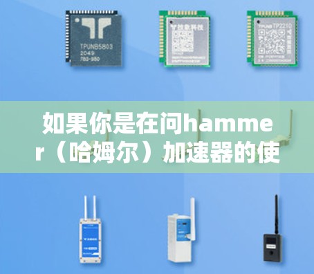 如果你是在问hammer(哈姆尔)加速器的使用时间,那么这可能取决于具体的技术或产品。如果这是针对某个特定的应用场景或产品,免费使用的时间可能有限,通常会明确说明 如果你是在问hammer(哈姆尔)加速器的使用时间,那么这可能取决于具体的技术或产品。如果这是针对某个特定的应用场景或产品,免费使用的时间可能有限,通常会明确说明