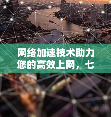网络加速技术助力您的高效上网,七天免费领,立即体验! 网络加速技术助力您的高效上网,七天免费领,立即体验!
