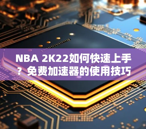 NBA 2K22如何快速上手?免费加速器的使用技巧和推荐 NBA 2K22如何快速上手?免费加速器的使用技巧和推荐