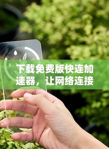 下载免费版快连加速器,让网络连接无忧无虑