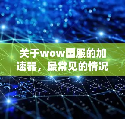 关于wow国服的加速器,最常见的情况是使用原版软件进行加速,因为原版软件本身可能带有杀毒风险。如果使用原版软件进行加速,可能会导致系统杀毒软件的崩溃,甚至影响游戏体验 关于wow国服的加速器,最常见的情况是使用原版软件进行加速,因为原版软件本身可能带有杀毒风险。如果使用原版软件进行加速,可能会导致系统杀毒软件的崩溃,甚至影响游戏体验