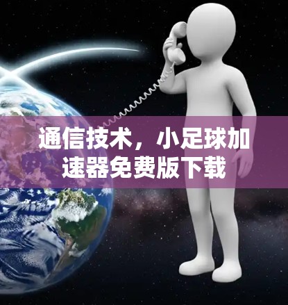 通信技术,小足球加速器免费版下载