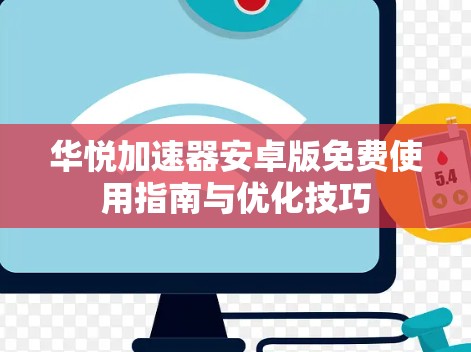 华悦加速器安卓版免费使用指南与优化技巧 华悦加速器安卓版免费使用指南与优化技巧