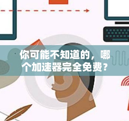 你可能不知道的,哪个加速器完全免费? 你可能不知道的,哪个加速器完全免费?