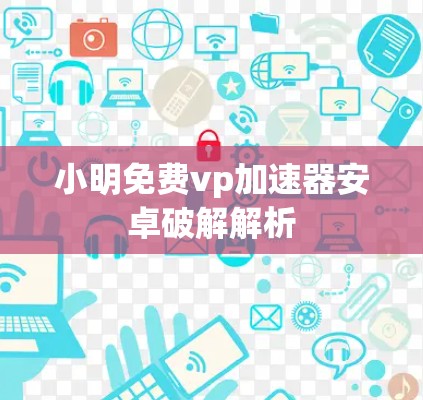 小明免费vp加速器安卓破解解析
