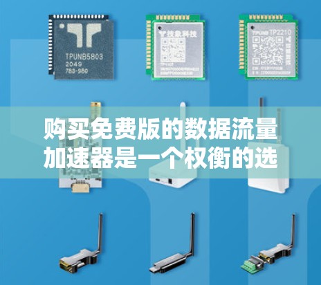 购买免费版的数据流量加速器是一个权衡的选择,取决于您具体的需求和预算。以下是对该问题的总结和建议