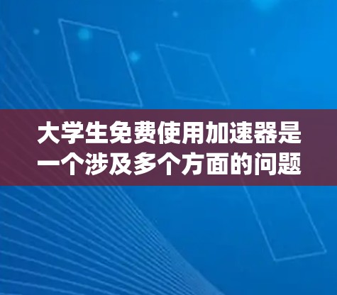 大学生免费使用加速器是一个涉及多个方面的问题,需要综合考虑经济、学习压力、资源 availability等多个因素。以下是对这一问题的分步分析和总结 大学生免费使用加速器是一个涉及多个方面的问题,需要综合考虑经济、学习压力、资源 availability等多个因素。以下是对这一问题的分步分析和总结