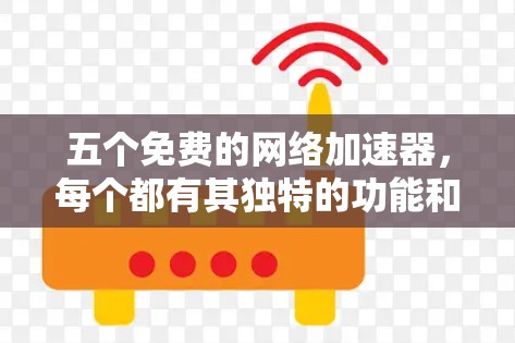 五个免费的网络加速器,每个都有其独特的功能和适用场景,以下是详细的推荐 五个免费的网络加速器,每个都有其独特的功能和适用场景,以下是详细的推荐