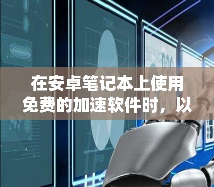 在安卓笔记本上使用免费的加速软件时,以下是一些推荐的选择,根据你的具体需求和使用习惯来选择