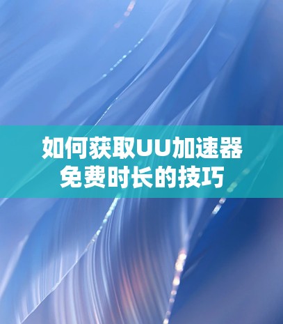 如何获取UU加速器免费时长的技巧