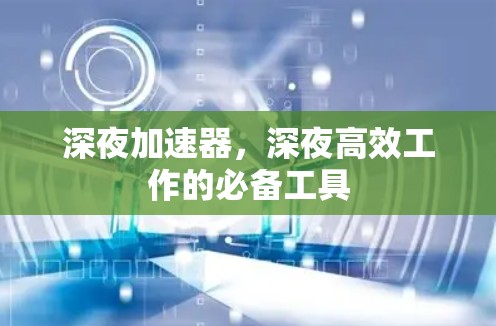 深夜加速器,深夜高效工作的必备工具 深夜加速器,深夜高效工作的必备工具