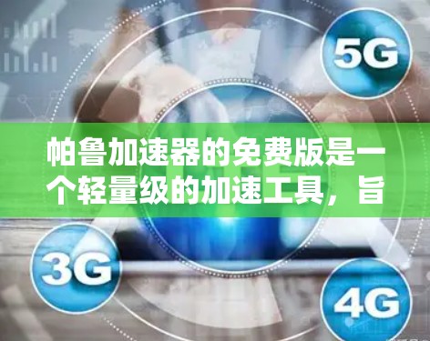 帕鲁加速器的免费版是一个轻量级的加速工具,旨在帮助用户加速网络连接。下面是对其进行全面的总结和建议