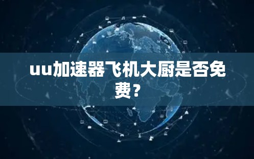 uu加速器飞机大厨是否免费? uu加速器飞机大厨是否免费?