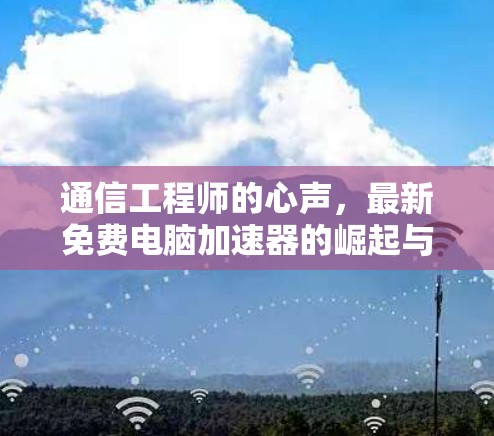 通信工程师的心声,最新免费电脑加速器的崛起与挑战