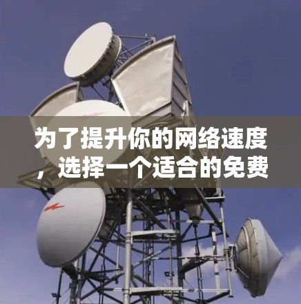 为了提升你的网络速度,选择一个适合的免费工具可能是一个不错的选择。以下是几个推荐的免费网速提升工具,供你参考