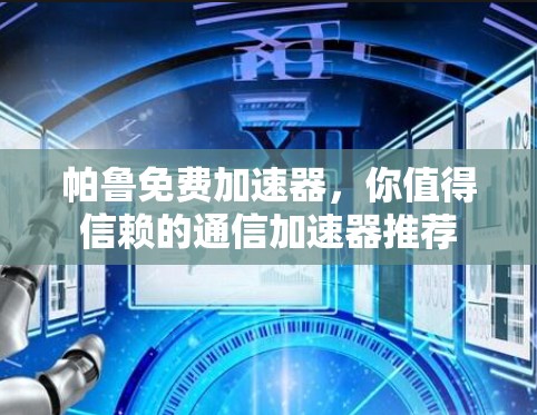 帕鲁免费加速器,你值得信赖的通信加速器推荐
