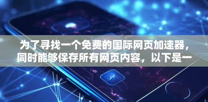 为了寻找一个免费的国际网页加速器,同时能够保存所有网页内容,以下是一个有条理的解决方案 为了寻找一个免费的国际网页加速器,同时能够保存所有网页内容,以下是一个有条理的解决方案