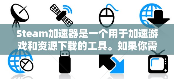 Steam加速器是一个用于加速游戏和资源下载的工具。如果你需要免费的Steam加速器,可以访问官方下载页面,通常会提供免费的版本。以下是使用Steam加速器的步骤 Steam加速器是一个用于加速游戏和资源下载的工具。如果你需要免费的Steam加速器,可以访问官方下载页面,通常会提供免费的版本。以下是使用Steam加速器的步骤
