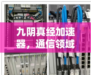 九阴真经加速器,通信领域的高效解决方案 九阴真经加速器,通信领域的高效解决方案