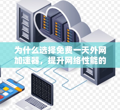 为什么选择免费一天外网加速器,提升网络性能的实用指南 为什么选择免费一天外网加速器,提升网络性能的实用指南