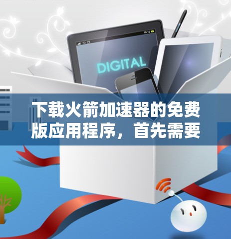 下载火箭加速器的免费版应用程序,首先需要确认该软件是否真的存在,并且是免费的。如果不确定,可以尝试以下步骤 下载火箭加速器的免费版应用程序,首先需要确认该软件是否真的存在,并且是免费的。如果不确定,可以尝试以下步骤
