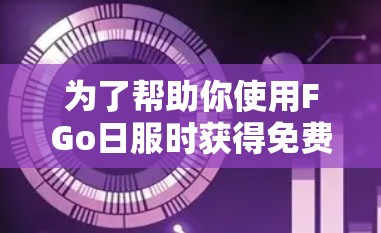 为了帮助你使用FGo日服时获得免费加速器,以下是综合考虑后的步骤和推荐 为了帮助你使用FGo日服时获得免费加速器,以下是综合考虑后的步骤和推荐