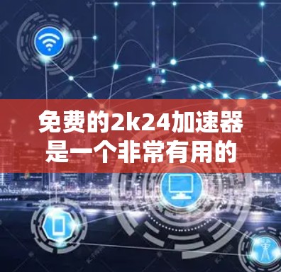 免费的2k24加速器是一个非常有用的工具,可以帮助你快速提升电脑的性能,特别是在处理高分辨率和超高清图像时。以下是一些适合的免费工具推荐