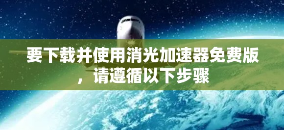 要下载并使用消光加速器免费版,请遵循以下步骤 要下载并使用消光加速器免费版,请遵循以下步骤