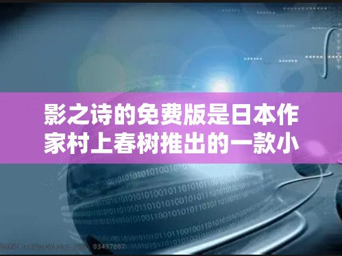 影之诗的免费版是日本作家村上春树推出的一款小说,旨在让更多读者接触到这部经典作品。以下是对其的详细分析