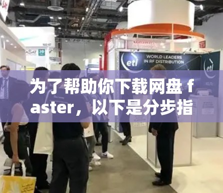 为了帮助你下载网盘 faster,以下是分步指南,结合你的需求和考虑因素 为了帮助你下载网盘 faster,以下是分步指南,结合你的需求和考虑因素